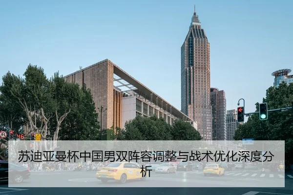 苏迪亚曼杯中国男双阵容调整与战术优化深度分析